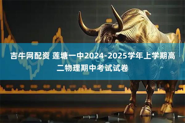 吉牛网配资 莲塘一中2024-2025学年上学期高二物理期中考试试卷