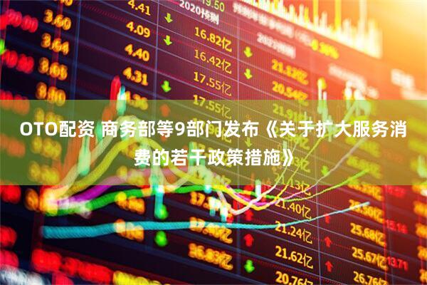 OTO配资 商务部等9部门发布《关于扩大服务消费的若干政策措施》