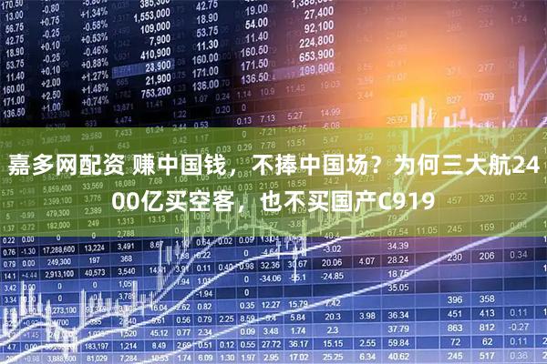 嘉多网配资 赚中国钱，不捧中国场？为何三大航2400亿买空客，也不买国产C919