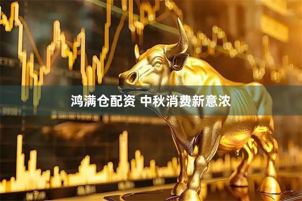 鸿满仓配资 中秋消费新意浓