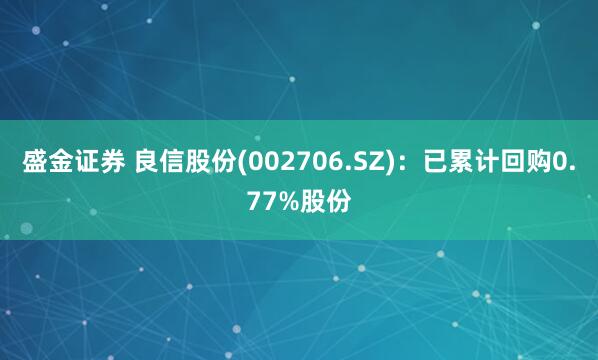 盛金证券 良信股份(002706.SZ)：已累计回购0.77%股份