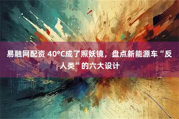 易融网配资 40°C成了照妖镜，盘点新能源车“反人类”的六大设计