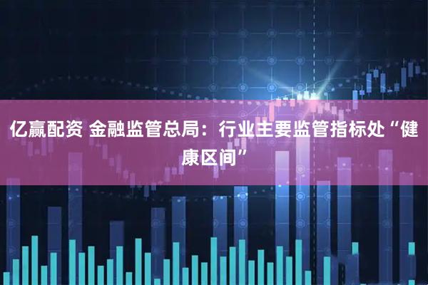亿赢配资 金融监管总局：行业主要监管指标处“健康区间”